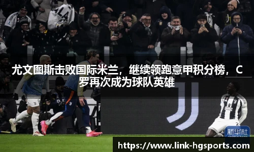 尤文图斯击败国际米兰，继续领跑意甲积分榜，C罗再次成为球队英雄