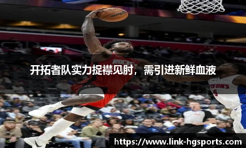 开拓者队实力捉襟见肘，需引进新鲜血液