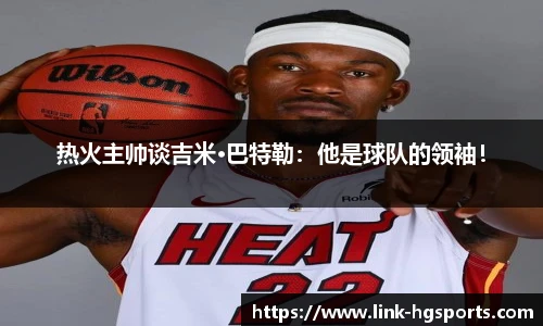热火主帅谈吉米·巴特勒：他是球队的领袖！