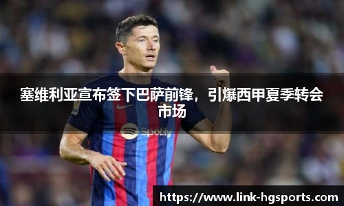 塞维利亚宣布签下巴萨前锋，引爆西甲夏季转会市场