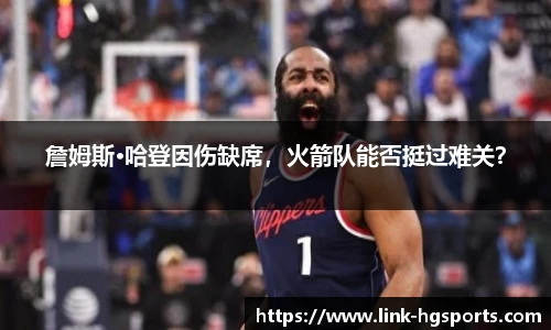 詹姆斯·哈登因伤缺席，火箭队能否挺过难关？