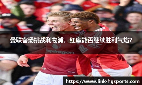 曼联客场挑战利物浦，红魔能否继续胜利气焰？