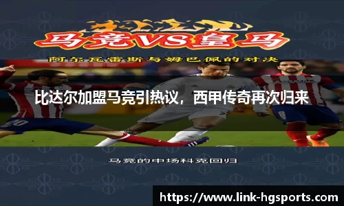 比达尔加盟马竞引热议，西甲传奇再次归来