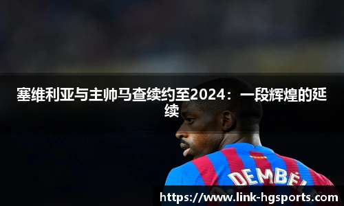 塞维利亚与主帅马查续约至2024：一段辉煌的延续