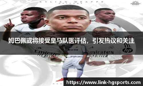 姆巴佩或将接受皇马队医评估，引发热议和关注