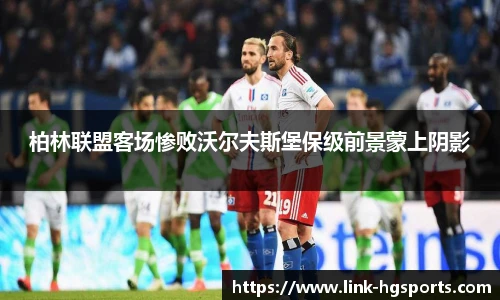 柏林联盟客场惨败沃尔夫斯堡保级前景蒙上阴影