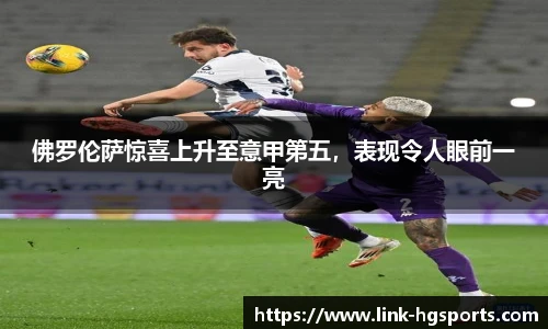 佛罗伦萨惊喜上升至意甲第五，表现令人眼前一亮