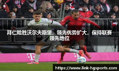 拜仁险胜沃尔夫斯堡，领先优势扩大，保持联赛领先地位