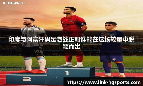 印度与阿富汗男足激战正酣谁能在这场较量中脱颖而出