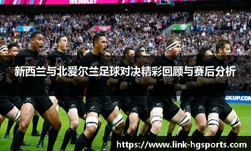 新西兰与北爱尔兰足球对决精彩回顾与赛后分析