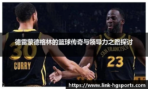 德雷蒙德格林的篮球传奇与领导力之路探讨