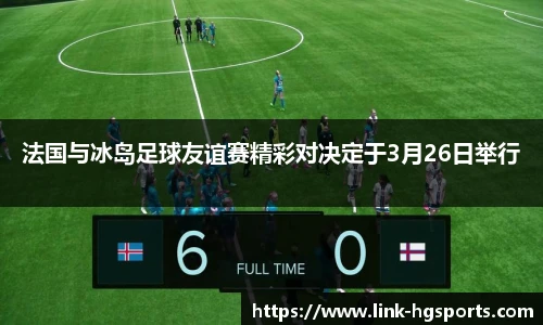 法国与冰岛足球友谊赛精彩对决定于3月26日举行