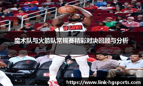 魔术队与火箭队常规赛精彩对决回顾与分析