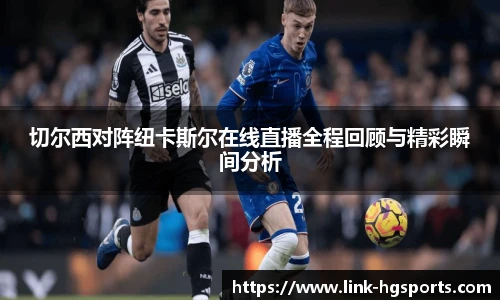 切尔西对阵纽卡斯尔在线直播全程回顾与精彩瞬间分析