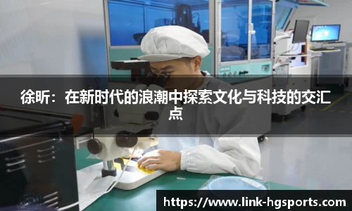 徐昕：在新时代的浪潮中探索文化与科技的交汇点